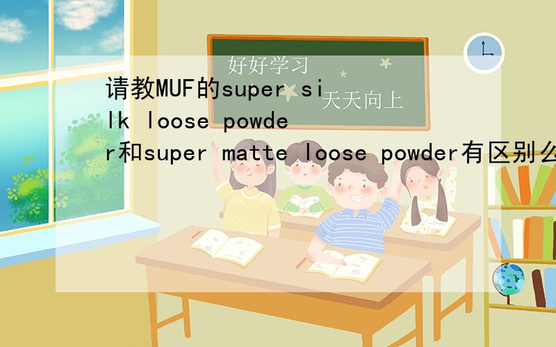 请教MUF的super silk loose powder和super matte loose powder有区别么,哪个更好你用过么?SILK的效果真的更好?