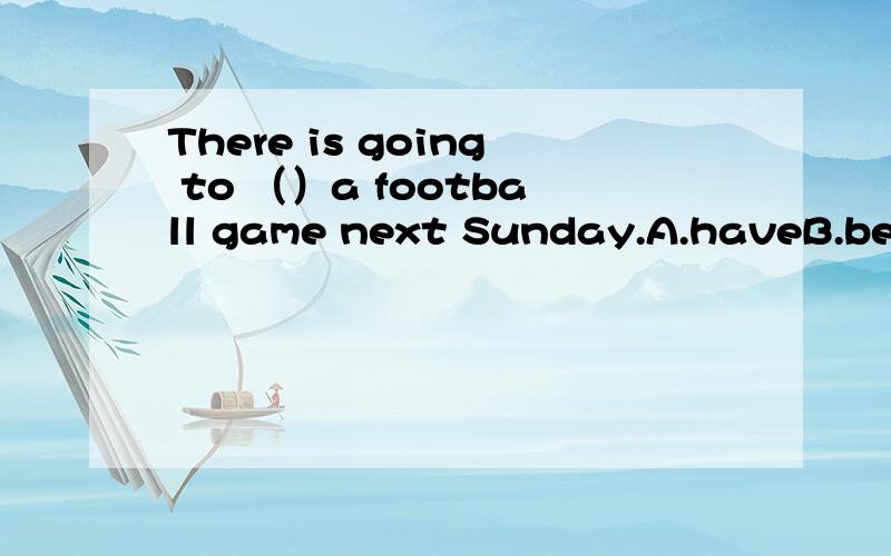 There is going to （）a football game next Sunday.A.haveB.beC.holdD.to be held