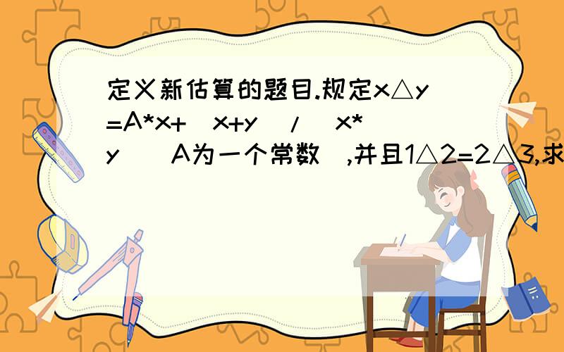 定义新估算的题目.规定x△y=A*x+(x+y)/(x*y)(A为一个常数),并且1△2=2△3,求3△4的值.