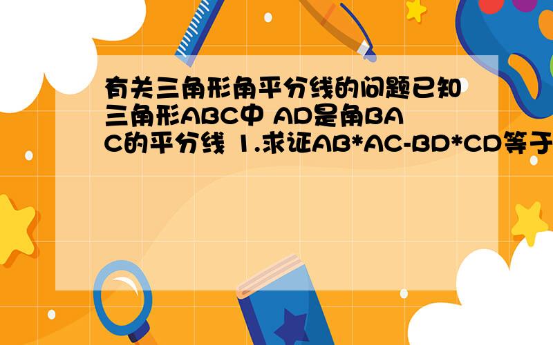 有关三角形角平分线的问题已知三角形ABC中 AD是角BAC的平分线 1.求证AB*AC-BD*CD等于AD的平方2.若角BAC的对边为a 角B的对边为b 角C的对边为c 用a b c 来表示AD