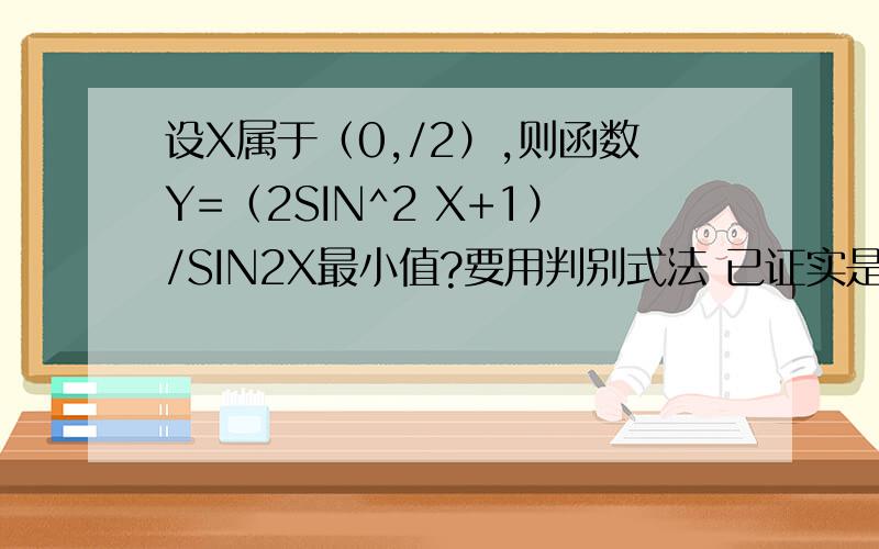 设X属于（0,/2）,则函数Y=（2SIN^2 X+1）/SIN2X最小值?要用判别式法 已证实是可以的 常规方法我会的