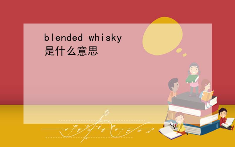 blended whisky是什么意思