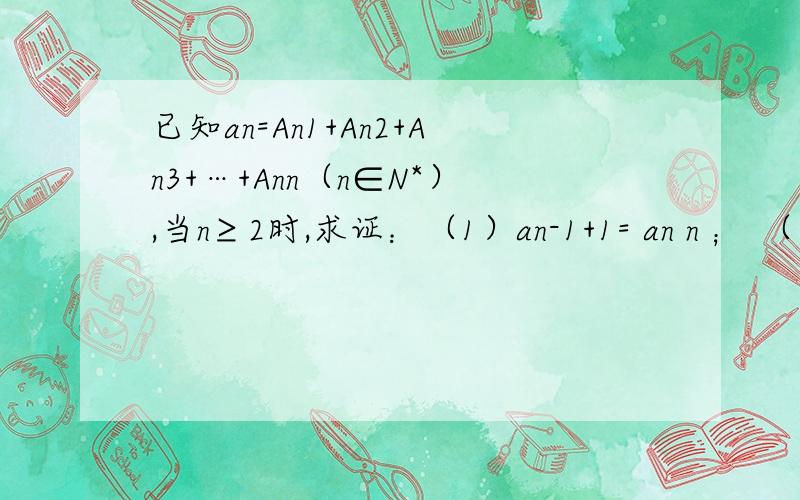 已知an=An1+An2+An3+…+Ann（n∈N*）,当n≥2时,求证：（1）an-1+1= an n ； （具体问题见附图）题目如下图,有题解,但我就是不知道其中标注的那一步是如何计算过来的,烦请大侠约予帮助,