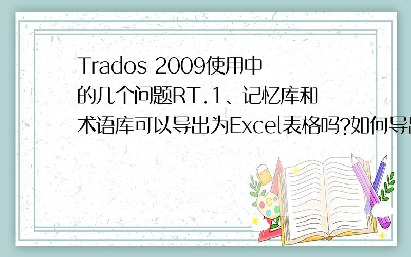 Trados 2009使用中的几个问题RT.1、记忆库和术语库可以导出为Excel表格吗?如何导出?2、如何进行全文预翻译,就是把能翻译的全部翻译出来?3、在翻译的过程中可以全部替换原文中的某个词语吗?