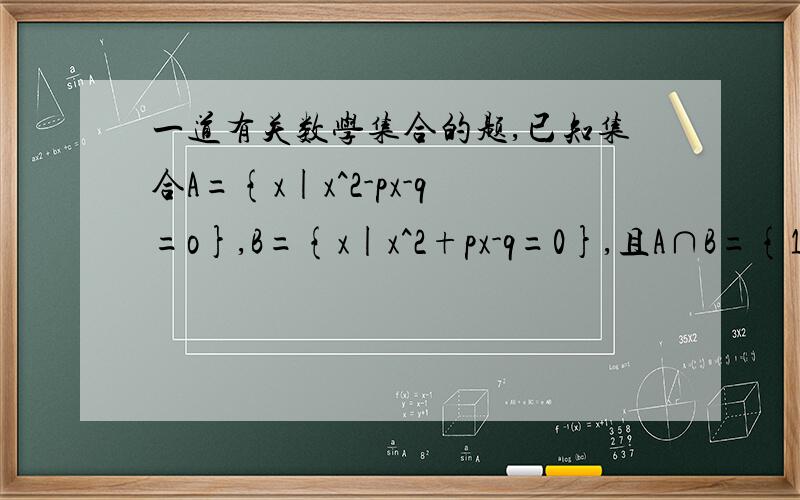 一道有关数学集合的题,已知集合A={x|x^2-px-q=o},B={x|x^2+px-q=0},且A∩B={1},则A∪B=____.