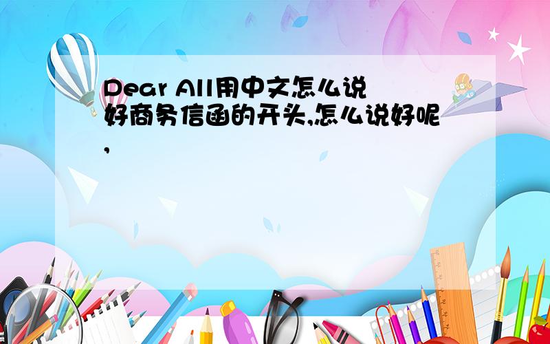 Dear All用中文怎么说好商务信函的开头,怎么说好呢,