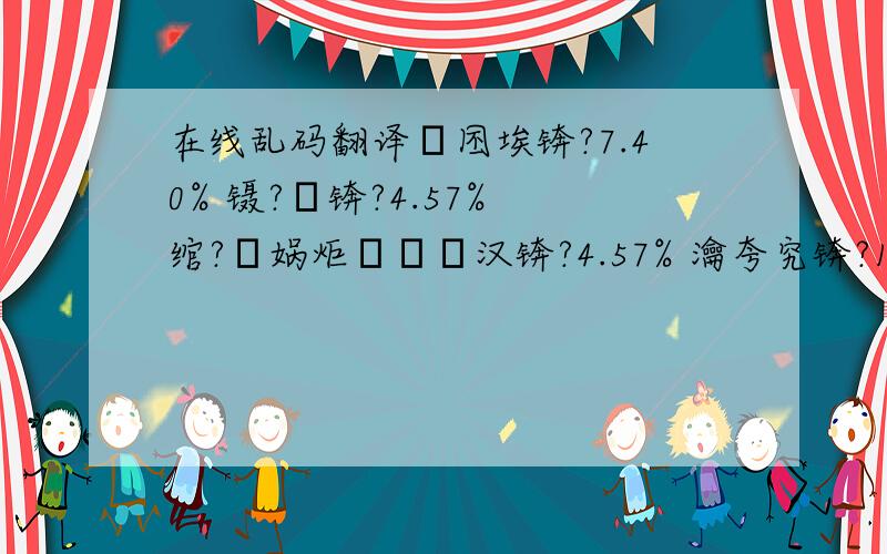 在线乱码翻译鍕囨埃锛?7.40% 镊?亱锛?4.57% 绾?儏娲炬帉闂ㄤ汉锛?4.57% 瀹夸究锛?1.63% 钀藉癁锛?.95% 镇蹭激阃嗘祦鎴愭渤锛?.87%