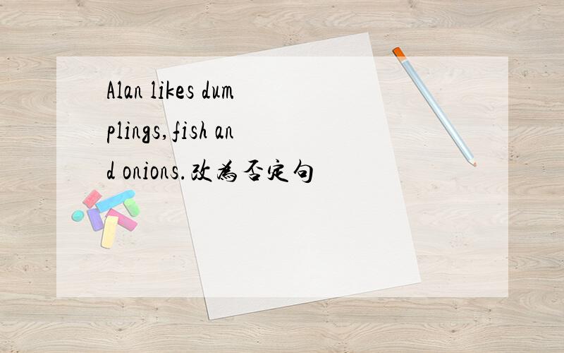 Alan likes dumplings,fish and onions.改为否定句