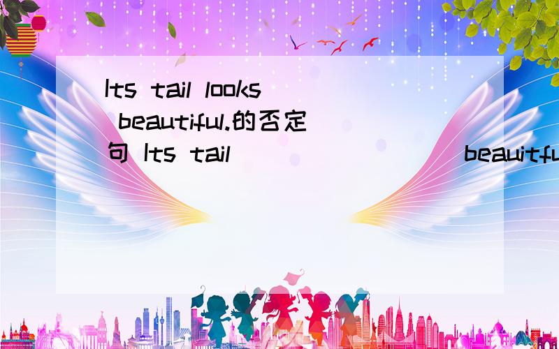 Its tail looks beautiful.的否定句 Its tail____ ____ beauitful.