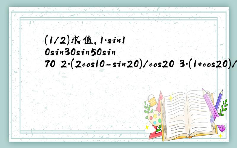 (1/2)求值,1.sin10sin30sin50sin70 2.(2cos10-sin20)/cos20 3.(1+cos20)/2sin20