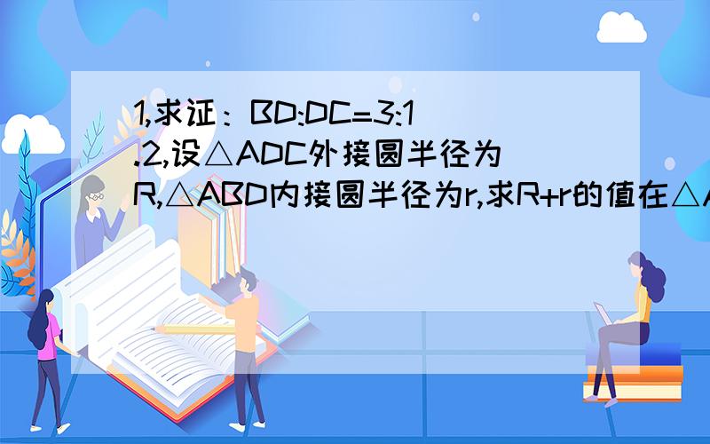 1,求证：BD:DC=3:1.2,设△ADC外接圆半径为R,△ABD内接圆半径为r,求R+r的值在△ABC中,AD为内角平分线,AD=AC=1,AB=31,求证：BD:DC=3:1. 2,设△ADC外接圆半径为R,△ABD内接圆半径为r,求R+r的值