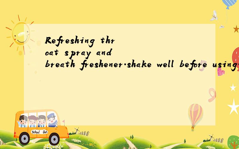 Refreshing throat spray and breath freshener.shake well before using.Avoid contact with the eyes or