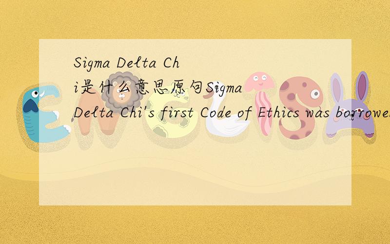 Sigma Delta Chi是什么意思原句Sigma Delta Chi's first Code of Ethics was borrowed from theAmerican Society of Newspaper Editors in 1926. In 1973, Sigma Delta Chiwrote its own code, which was revised in 1984, 1987 and 1996.