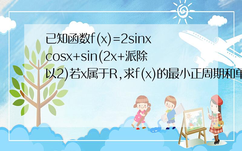 已知函数f(x)=2sinxcosx+sin(2x+派除以2)若x属于R,求f(x)的最小正周期和单调递增区间