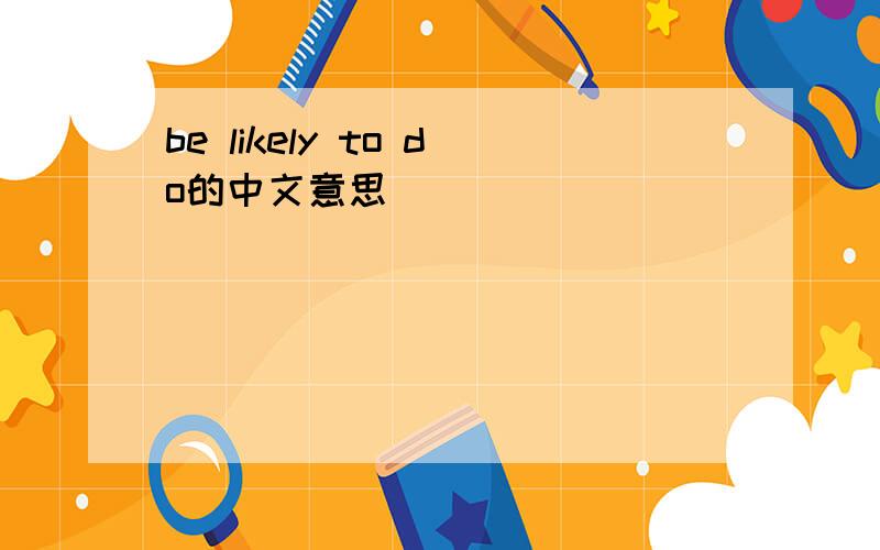 be likely to do的中文意思