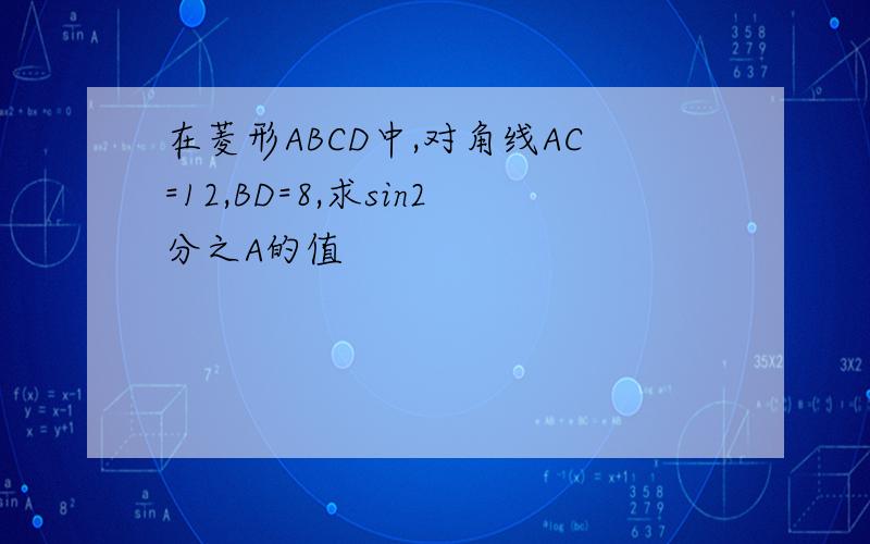 在菱形ABCD中,对角线AC=12,BD=8,求sin2分之A的值