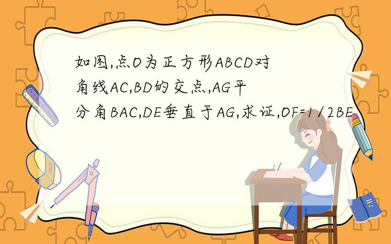 如图,点O为正方形ABCD对角线AC,BD的交点,AG平分角BAC,DE垂直于AG,求证,OF=1/2BE