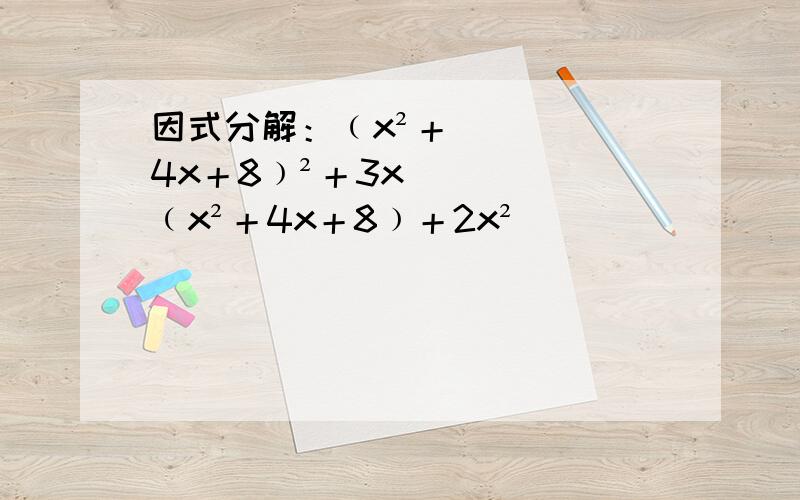 因式分解：﹙x²＋4x＋8﹚²＋3x﹙x²＋4x＋8﹚＋2x²