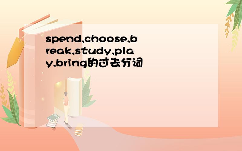 spend,choose,break,study,play,bring的过去分词