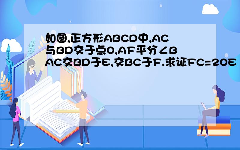如图,正方形ABCD中,AC与BD交于点O,AF平分∠BAC交BD于E,交BC于F.求证FC=2OE