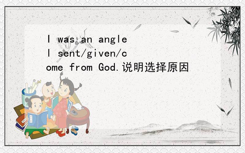 I was an anglel sent/given/come from God.说明选择原因