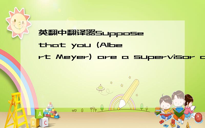 英翻中翻译器Suppose that you (Albert Meyer) are a supervisor of Kee & Co.,Ltd.The chief of operat
