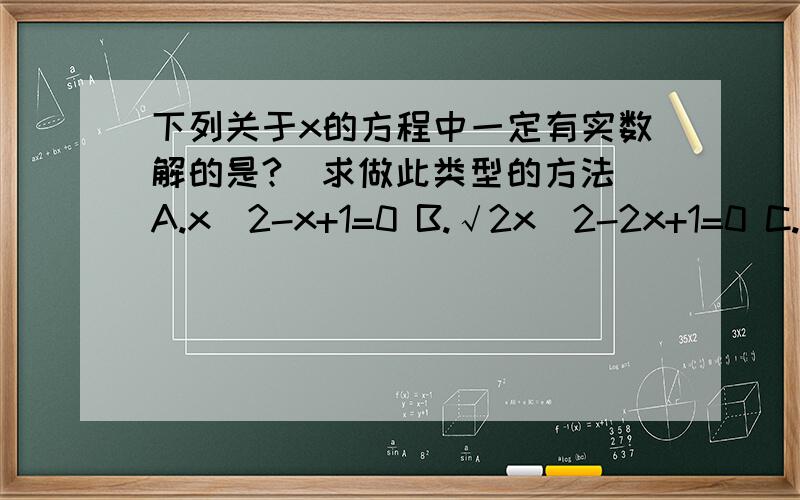 下列关于x的方程中一定有实数解的是?（求做此类型的方法）A.x^2-x+1=0 B.√2x^2-2x+1=0 C.x^2-x+m=0 D.x^2-mx-1=0