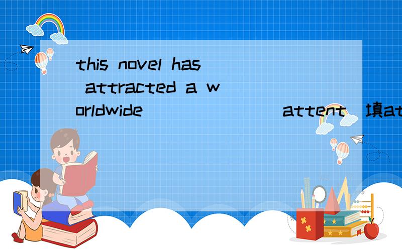 this novel has attracted a worldwide ______(attent)填atention吗