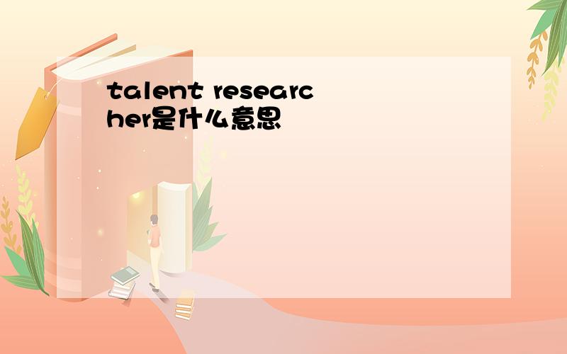 talent researcher是什么意思