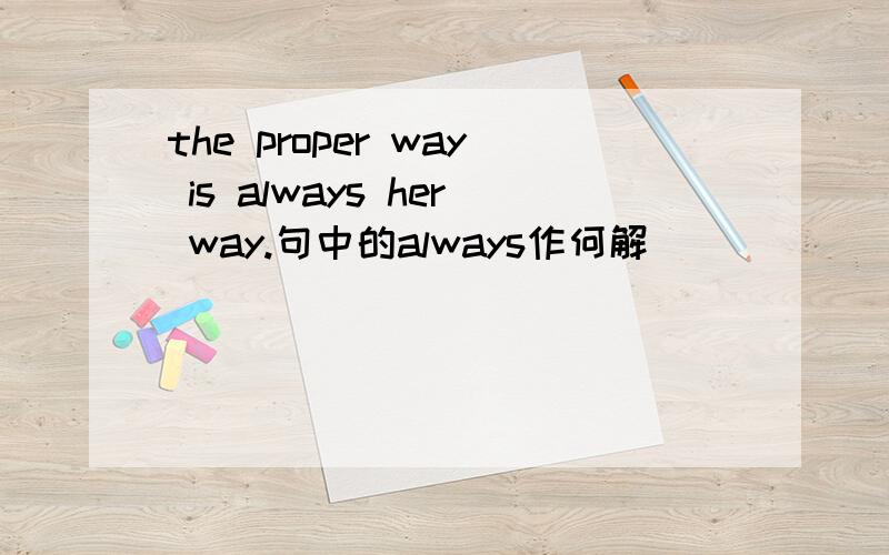 the proper way is always her way.句中的always作何解
