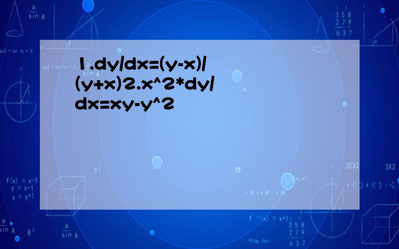 1.dy/dx=(y-x)/(y+x)2.x^2*dy/dx=xy-y^2