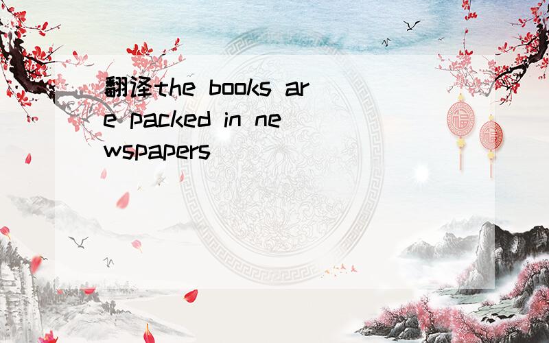 翻译the books are packed in newspapers