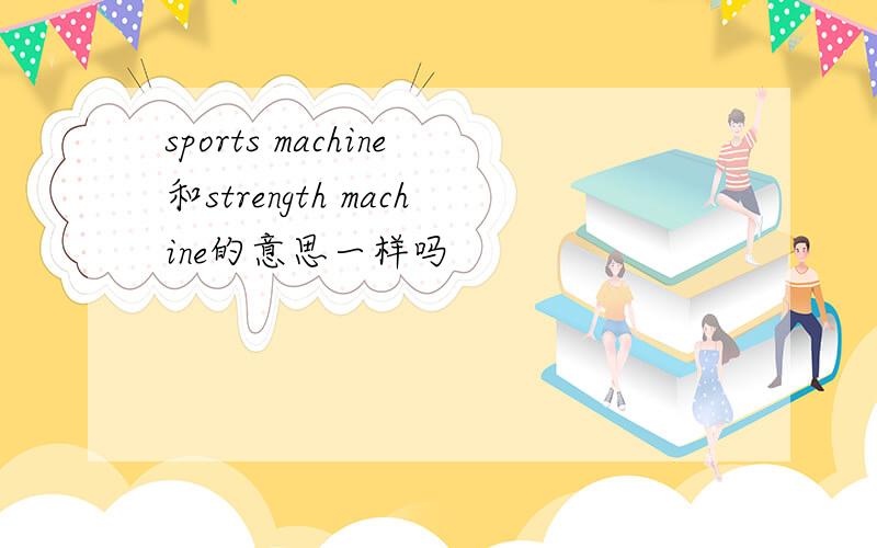 sports machine和strength machine的意思一样吗