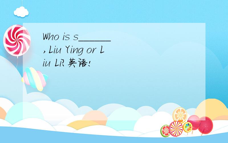 Who is s______,Liu Ying or Liu Li?英语!