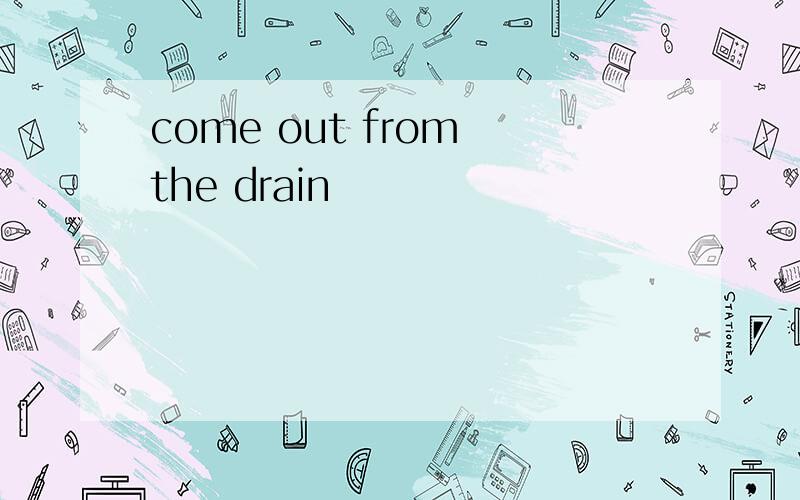 come out from the drain
