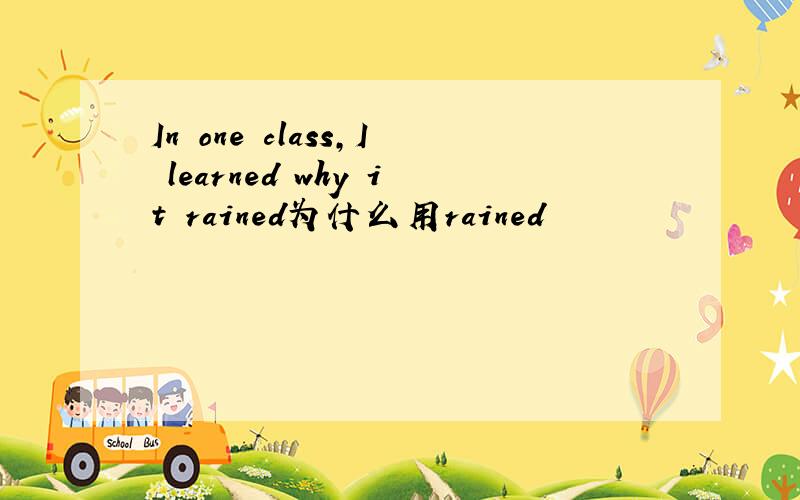 In one class,I learned why it rained为什么用rained