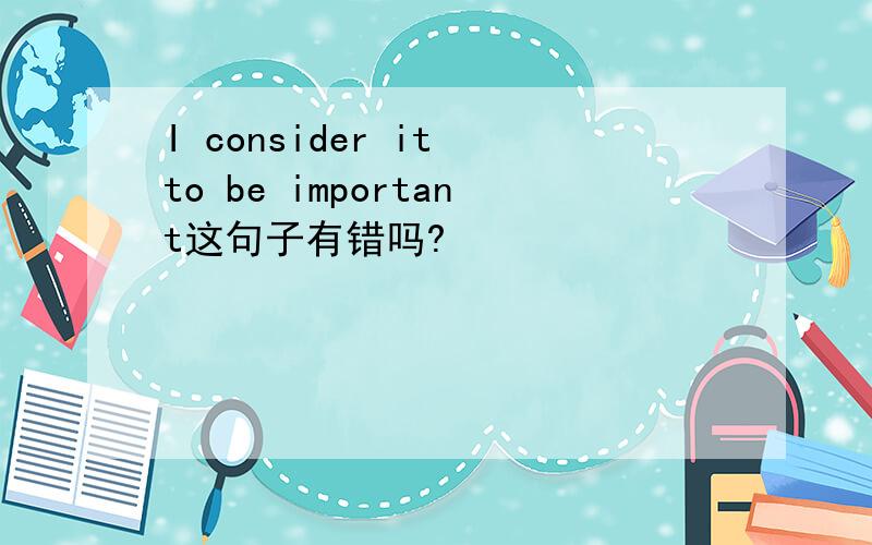 I consider it to be important这句子有错吗?