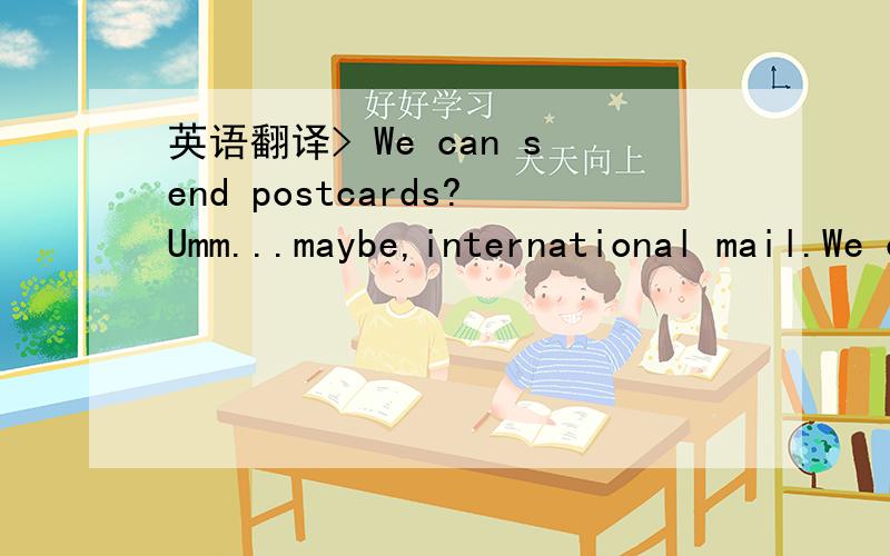 英语翻译> We can send postcards?Umm...maybe,international mail.We can send postcard in international mail.I want to do,too.总觉得这句话哪里说不通的样子……