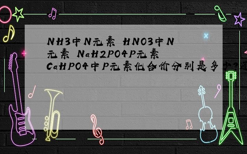 NH3中N元素 HNO3中N元素 NaH2PO4P元素 CaHPO4中P元素化合价分别是多少?还有HPO3中P FeCl2中Fe FeCl3中Fe Na2SO3中S Na2S中S Na2O2中O K2MnO4中Mn KMnO4中Mn MnO2中 Mn MnCl 中Mn
