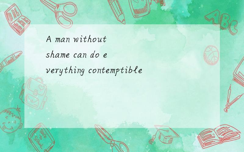 A man without shame can do everything contemptible