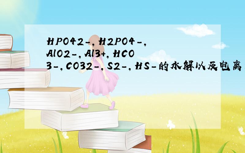 HPO42-,H2PO4-,AlO2-,Al3+,HCO3-,CO32-,S2-,HS-的水解以及电离的方程式是什么?（并标明是主电离还是水解)