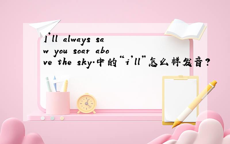 I'll always saw you soar above the sky.中的“i'll”怎么样发音?