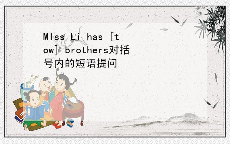MIss Li has [tow] brothers对括号内的短语提问