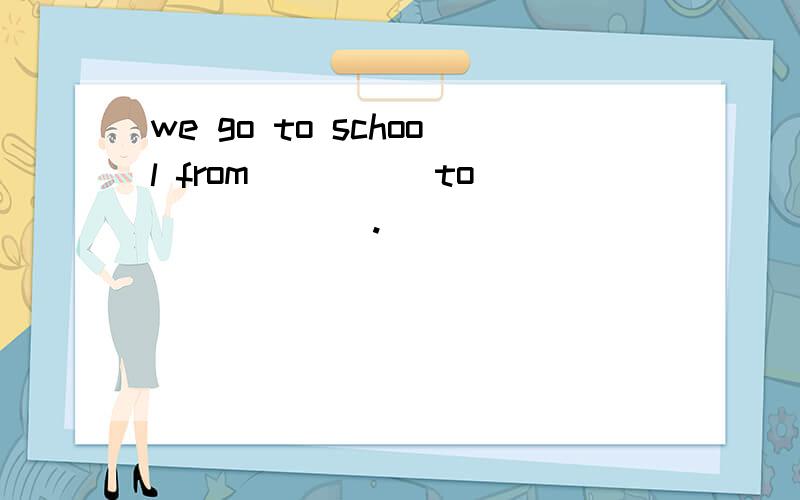 we go to school from_____to_______.