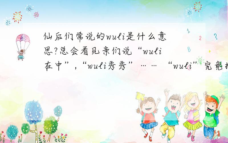 仙后们常说的wuli是什么意思?总会看见亲们说“wuli在中”,“wuli秀秀”…… “wuli”究竟指什么?