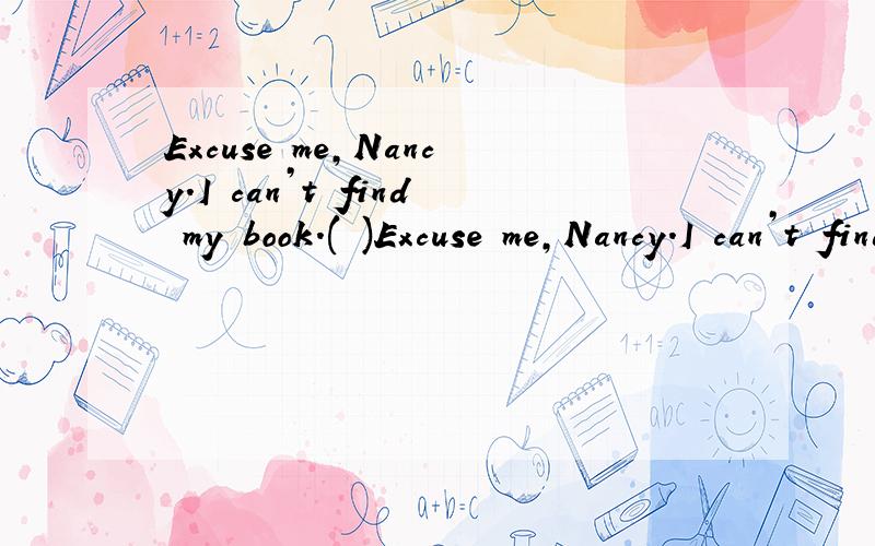 Excuse me,Nancy.I can’t find my book.( )Excuse me,Nancy.I can’t find my book.( )worry