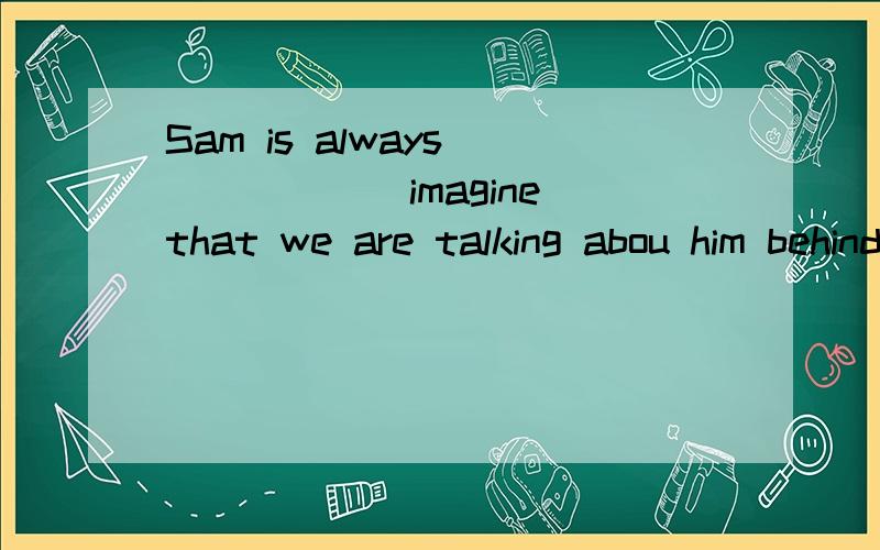 Sam is always _____(imagine)that we are talking abou him behind his back.Lana ____(eat)an egg and a glass of milk thhis morning.Bill,please stop doing these ____(danger) things.You know I worry about you.