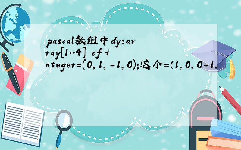 pascal数组中dy:array[1..4] of integer=(0,1,-1,0);这个=（1,0,0-1,