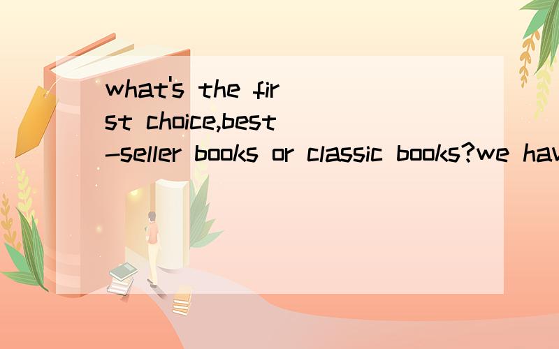 what's the first choice,best-seller books or classic books?we have a lot of best-seller books and classic books,and don't know where we should spend our time on,best-seller books or classic books.They are allgood to read,but what is our priority?