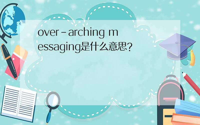 over-arching messaging是什么意思?